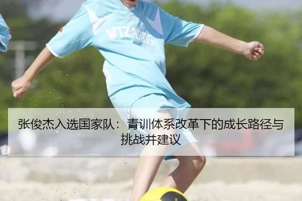 张俊杰入选国家队：青训体系改革下的成长路径与挑战并建议
