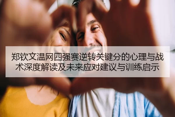 郑钦文温网四强赛逆转关键分的心理与战术深度解读及未来应对建议与训练启示