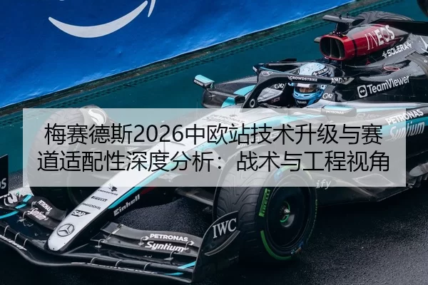 梅赛德斯2026中欧站技术升级与赛道适配性深度分析：战术与工程视角