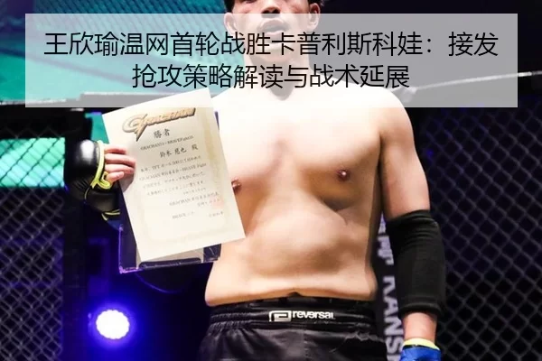 王欣瑜温网首轮战胜卡普利斯科娃：接发抢攻策略解读与战术延展