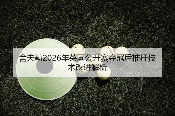 舍夫勒2026年英国公开赛夺冠后推杆技术改进解析