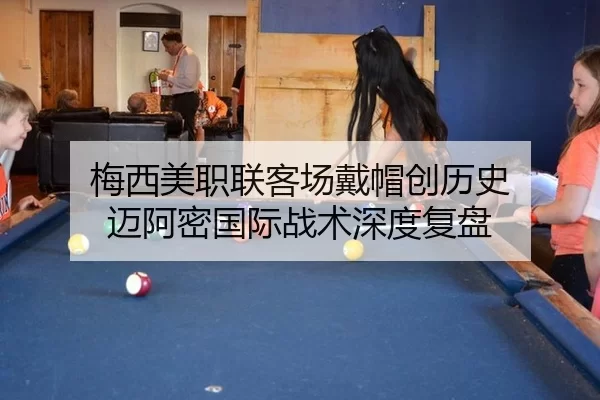 梅西美职联客场戴帽创历史 迈阿密国际战术深度复盘