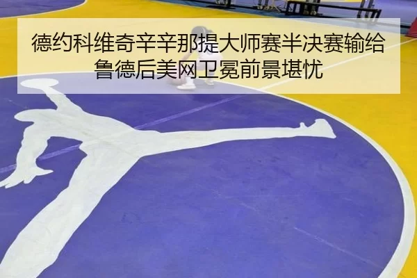 德约科维奇辛辛那提大师赛半决赛输给鲁德后美网卫冕前景堪忧